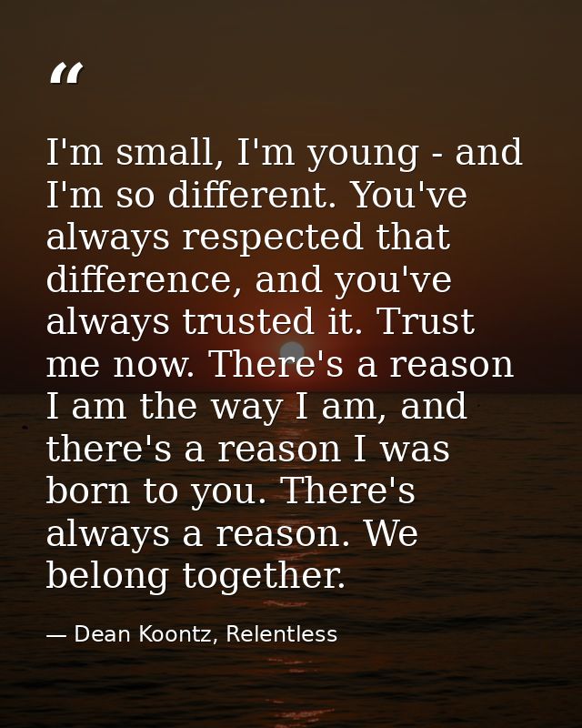 I'm small, I'm young - and I'm so different. You've always respected that difference, and you've always trusted it. Trus — Dean Koontz, Relentless