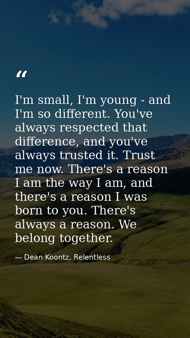 I'm small, I'm young - and I'm so different. You've always respected that difference, and you've always trusted it. Trus — Dean Koontz, Relentless