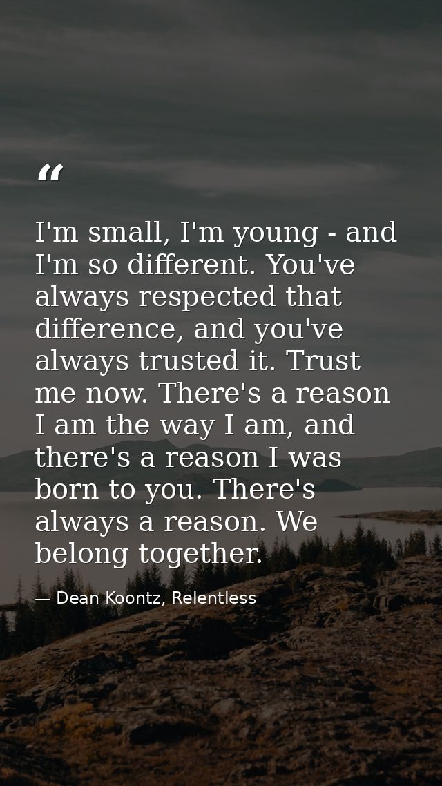 I'm small, I'm young - and I'm so different. You've always respected that difference, and you've always trusted it. Trus — Dean Koontz, Relentless
