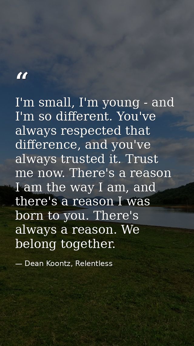 I'm small, I'm young - and I'm so different. You've always respected that difference, and you've always trusted it. Trus — Dean Koontz, Relentless