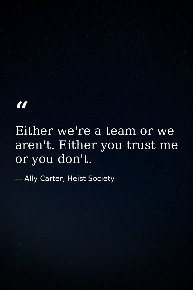 Either we're a team or we aren't. Either you trust me or you don't. — Ally Carter, Heist Society
