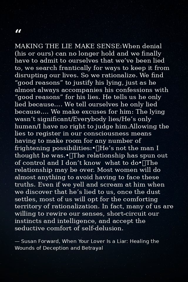 MAKING THE LIE MAKE SENSE:When denial (his or ours) can no longer hold and we finally have to admit to ourselves that we — Susan Forward, When Your Lover Is a Liar: Healing the Wounds of Deception and Betrayal