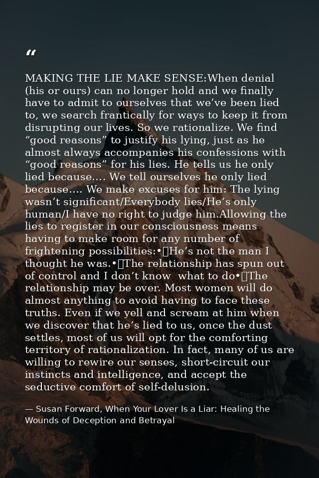 MAKING THE LIE MAKE SENSE:When denial (his or ours) can no longer hold and we finally have to admit to ourselves that we — Susan Forward, When Your Lover Is a Liar: Healing the Wounds of Deception and Betrayal