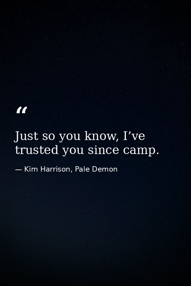 Just so you know, I’ve trusted you since camp. — Kim Harrison, Pale Demon