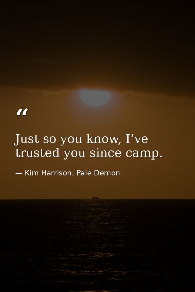 Just so you know, I’ve trusted you since camp. — Kim Harrison, Pale Demon