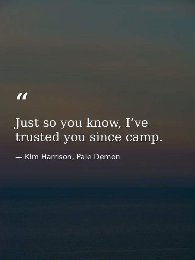 Just so you know, I’ve trusted you since camp. — Kim Harrison, Pale Demon