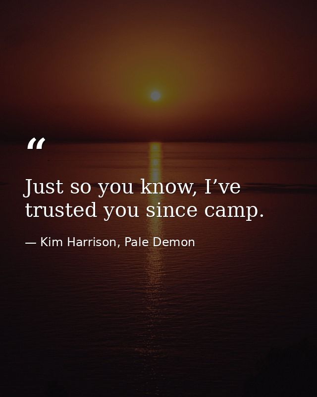 Just so you know, I’ve trusted you since camp. — Kim Harrison, Pale Demon