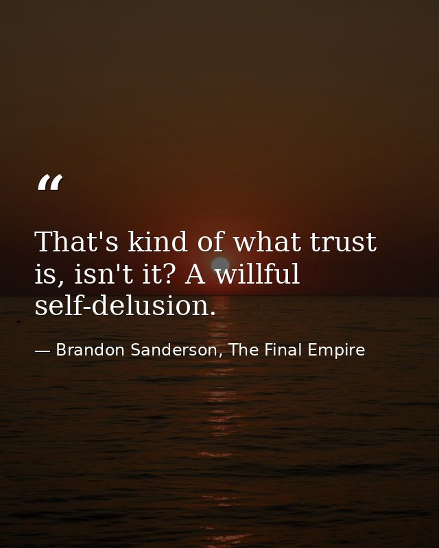 That's kind of what trust is, isn't it? A willful self-delusion. — Brandon Sanderson, The Final Empire