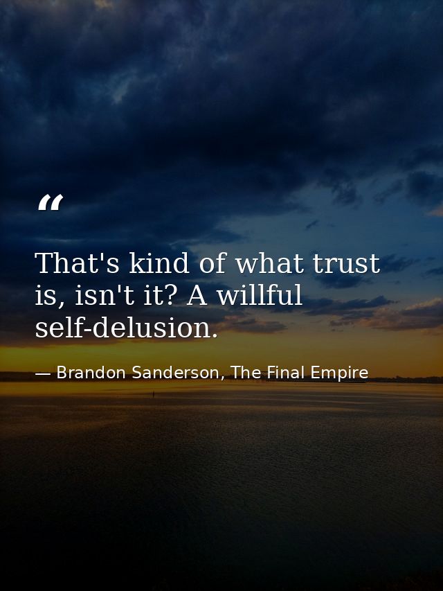 That's kind of what trust is, isn't it? A willful self-delusion. — Brandon Sanderson, The Final Empire
