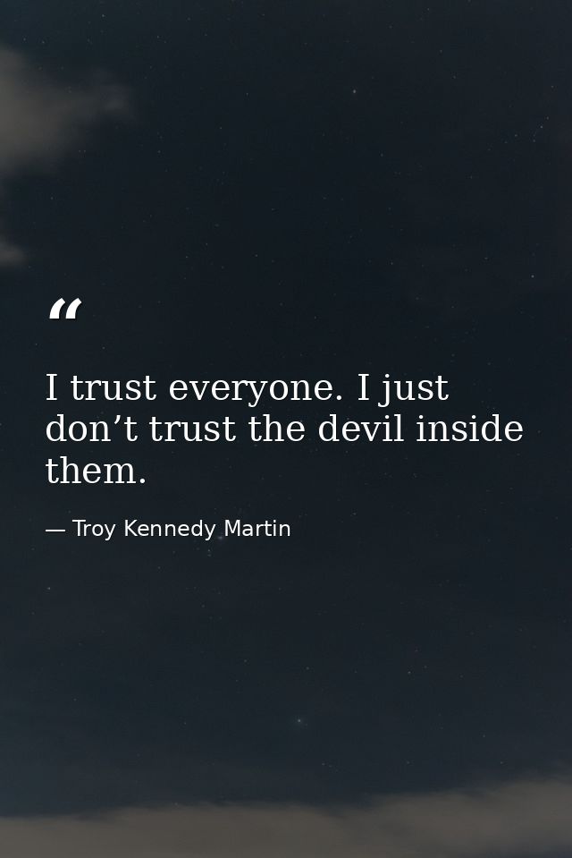 I trust everyone. I just don’t trust the devil inside them. — Troy Kennedy Martin