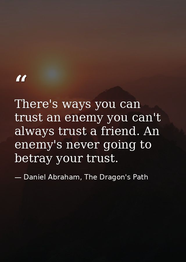 There's ways you can trust an enemy you can't always trust a friend. An enemy's never going to betray your trust. — Daniel Abraham, The Dragon's Path