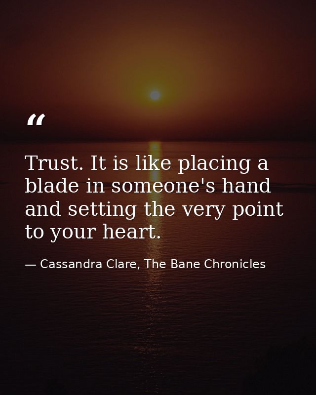 Trust. It is like placing a blade in someone's hand and setting the very point to your heart. — Cassandra Clare, The Bane Chronicles