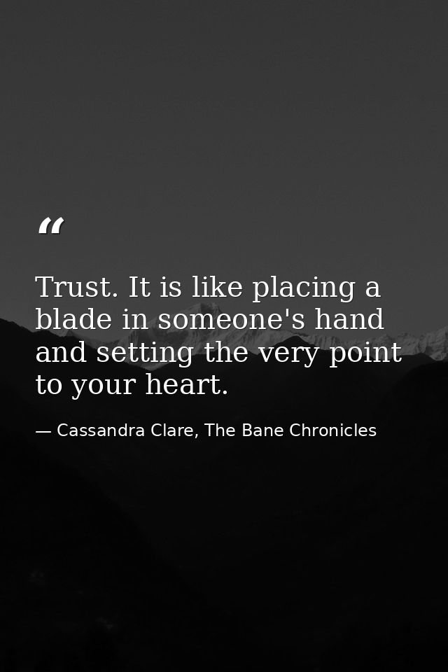 Trust. It is like placing a blade in someone's hand and setting the very point to your heart. — Cassandra Clare, The Bane Chronicles