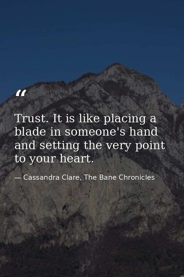 Trust. It is like placing a blade in someone's hand and setting the very point to your heart. — Cassandra Clare, The Bane Chronicles