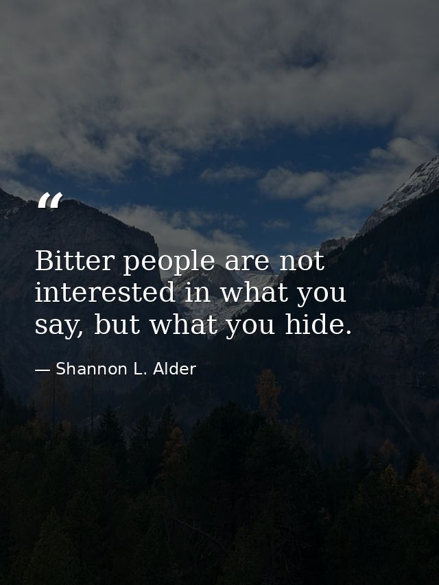 Bitter people are not interested in what you say, but what you hide. — Shannon L. Alder