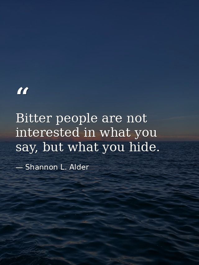 Bitter people are not interested in what you say, but what you hide. — Shannon L. Alder