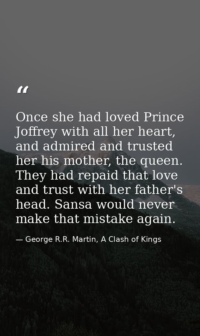 Once she had loved Prince Joffrey with all her heart, and admired and trusted her his mother, the queen. They had repaid — George R.R. Martin, A Clash of Kings