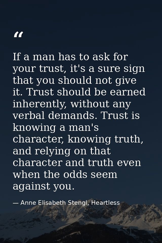 If a man has to ask for your trust, it's a sure sign that you should not give it. Trust should be earned inherently, wit — Anne Elisabeth Stengl, Heartless