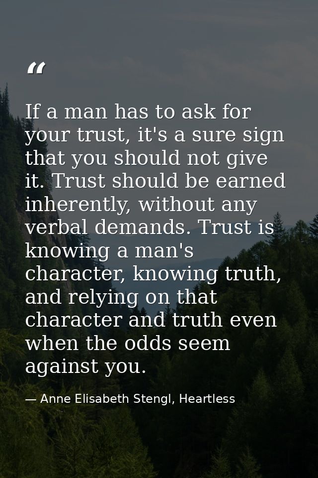 If a man has to ask for your trust, it's a sure sign that you should not give it. Trust should be earned inherently, wit — Anne Elisabeth Stengl, Heartless