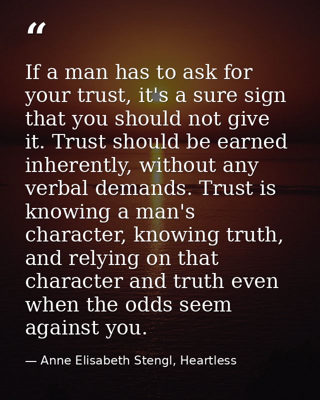 If a man has to ask for your trust, it's a sure sign that you should not give it. Trust should be earned inherently, wit — Anne Elisabeth Stengl, Heartless