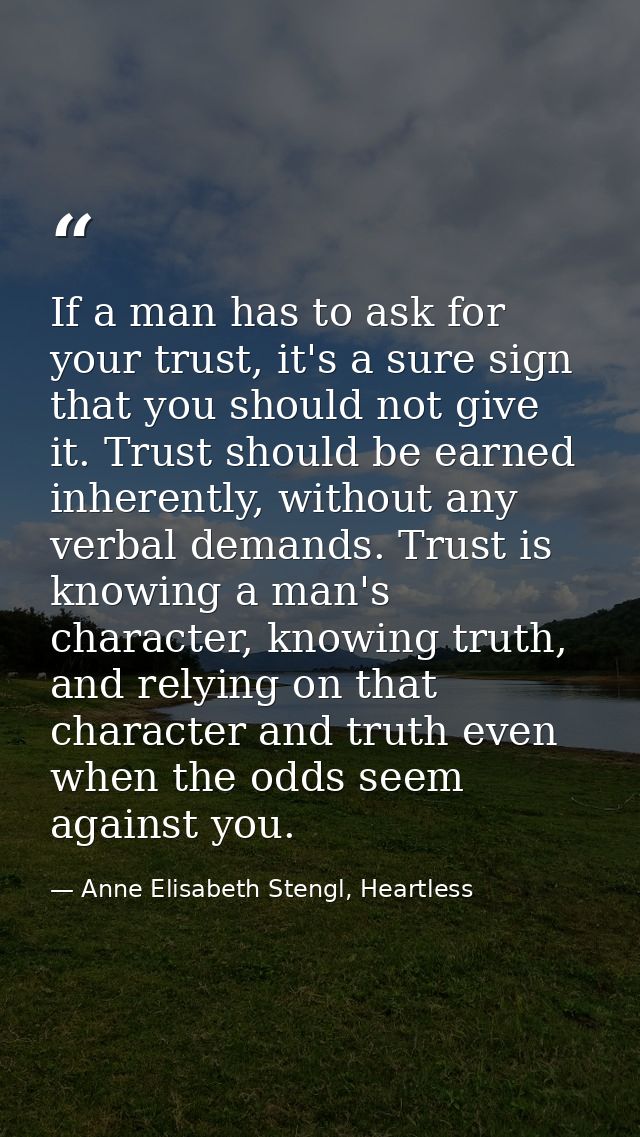 If a man has to ask for your trust, it's a sure sign that you should not give it. Trust should be earned inherently, wit — Anne Elisabeth Stengl, Heartless