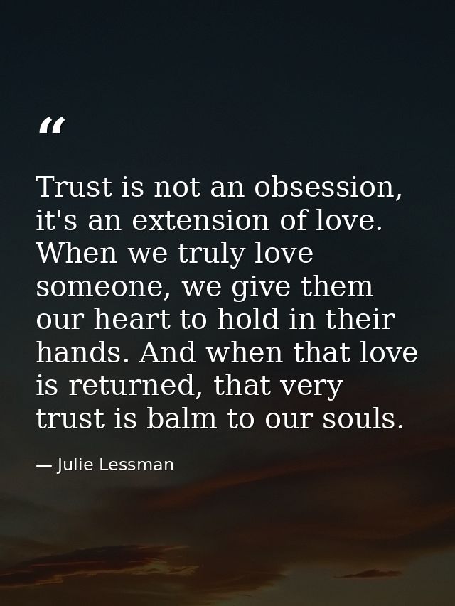 Trust is not an obsession, it's an extension of love. When we truly love someone, we give them our heart to hold in thei — Julie Lessman