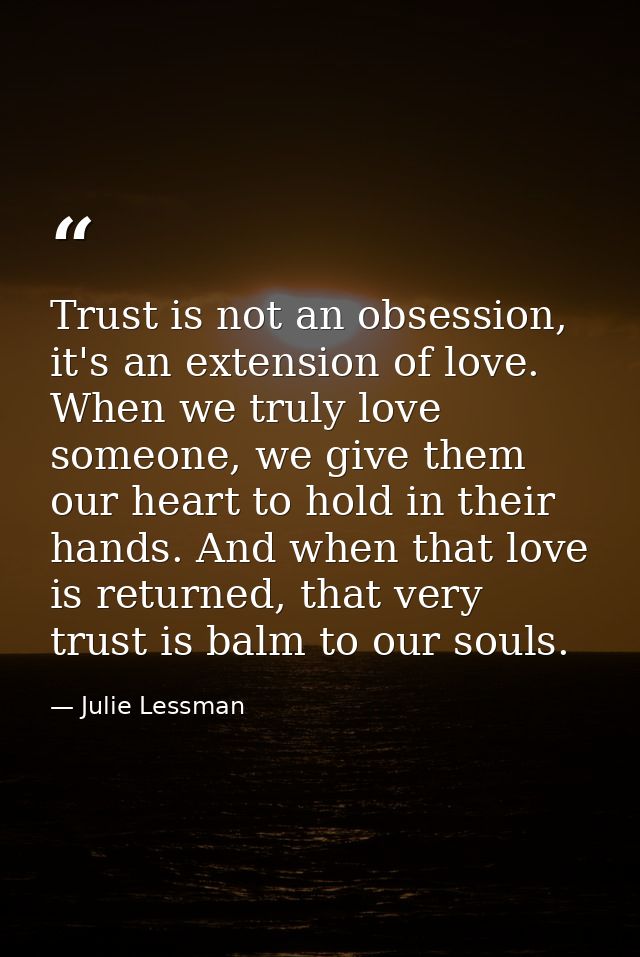 Trust is not an obsession, it's an extension of love. When we truly love someone, we give them our heart to hold in thei — Julie Lessman