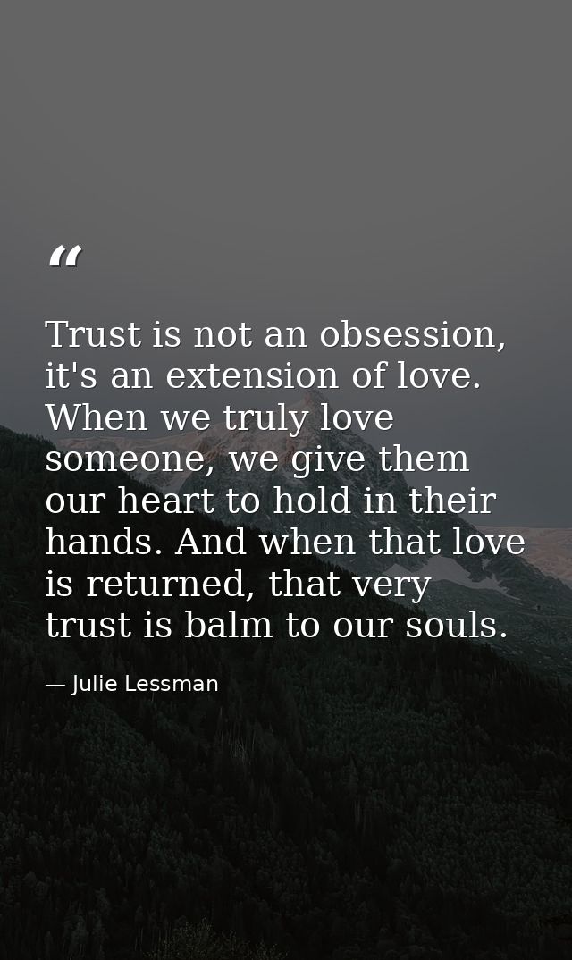 Trust is not an obsession, it's an extension of love. When we truly love someone, we give them our heart to hold in thei — Julie Lessman