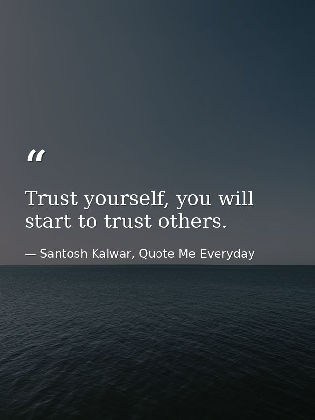 Trust yourself, you will start to trust others. — Santosh Kalwar, Quote Me Everyday