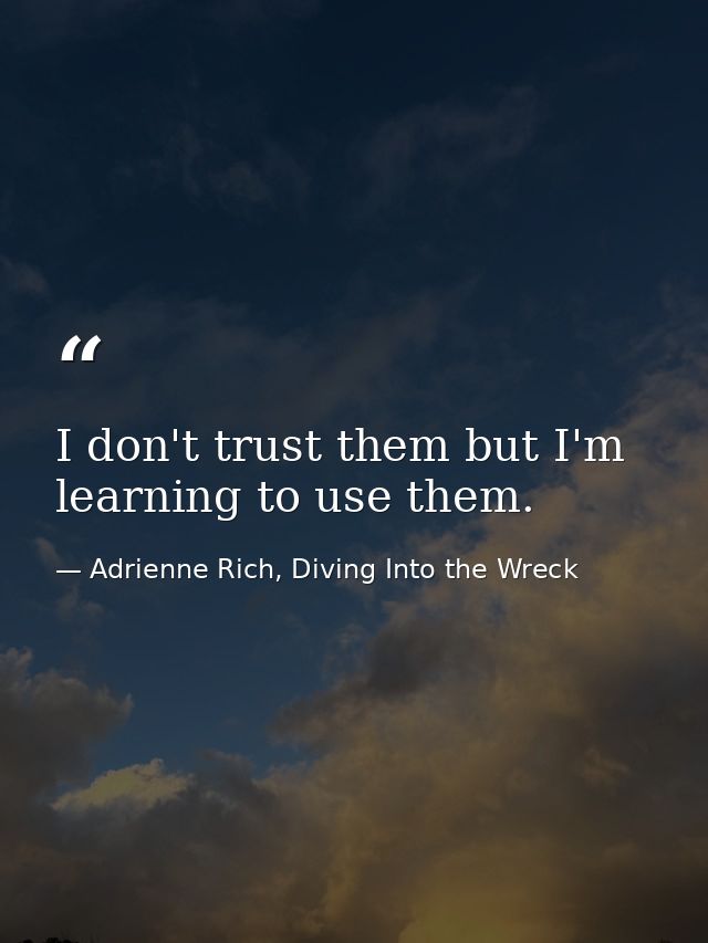I don't trust them but I'm learning to use them. — Adrienne Rich, Diving Into the Wreck