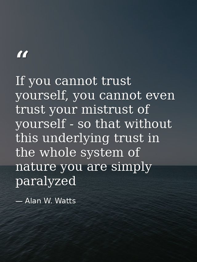 If you cannot trust yourself, you cannot even trust your mistrust of yourself - so that without this underlying trust in — Alan W. Watts