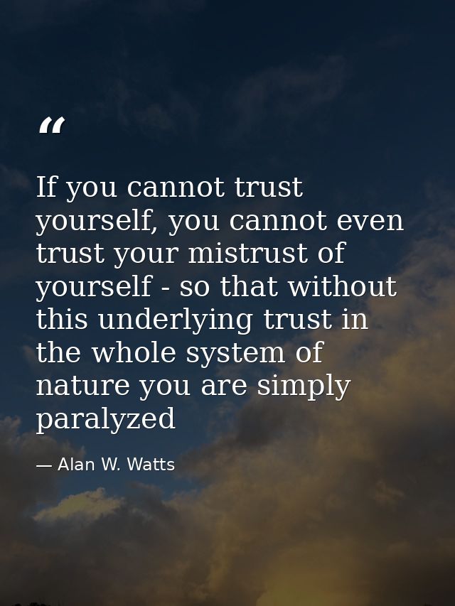 If you cannot trust yourself, you cannot even trust your mistrust of yourself - so that without this underlying trust in — Alan W. Watts