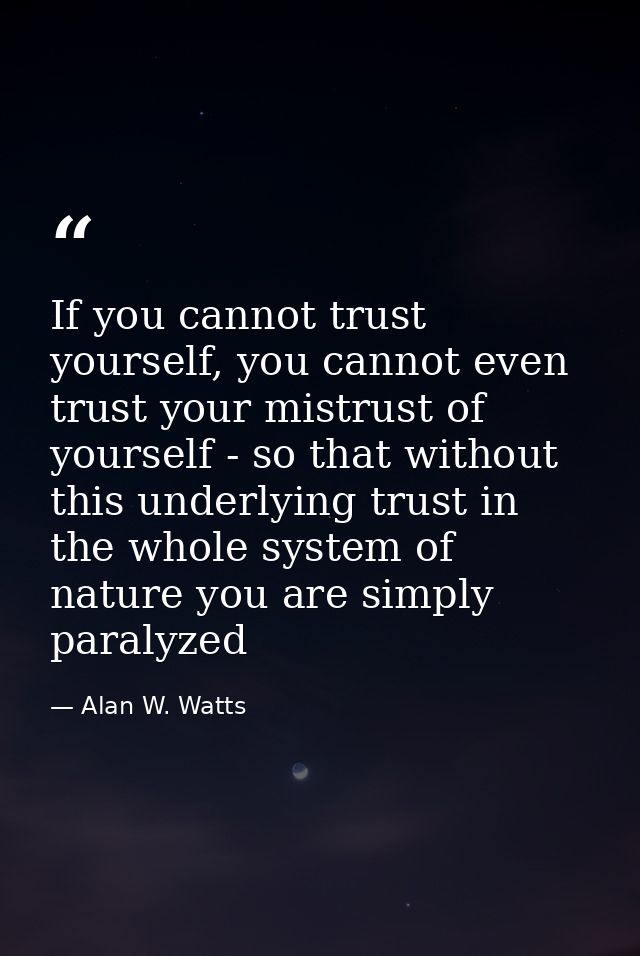 If you cannot trust yourself, you cannot even trust your mistrust of yourself - so that without this underlying trust in — Alan W. Watts