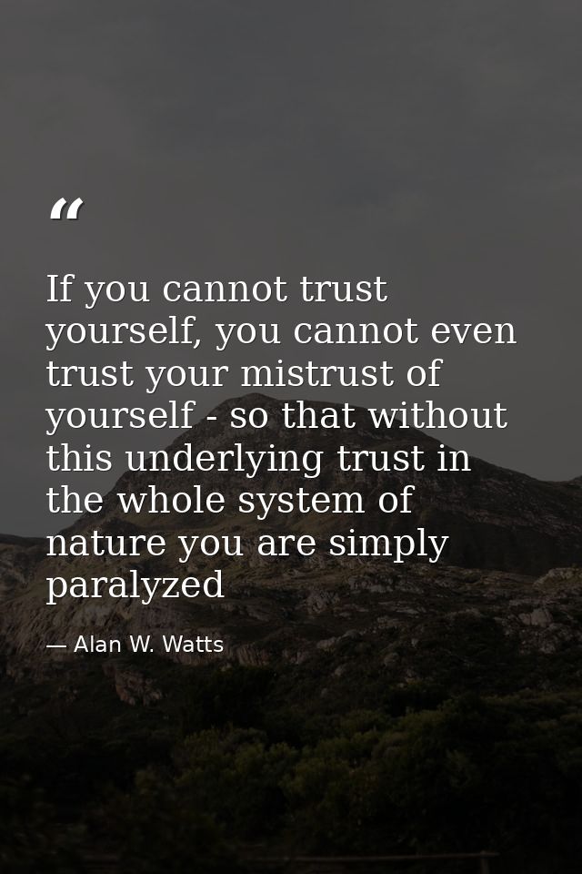If you cannot trust yourself, you cannot even trust your mistrust of yourself - so that without this underlying trust in — Alan W. Watts