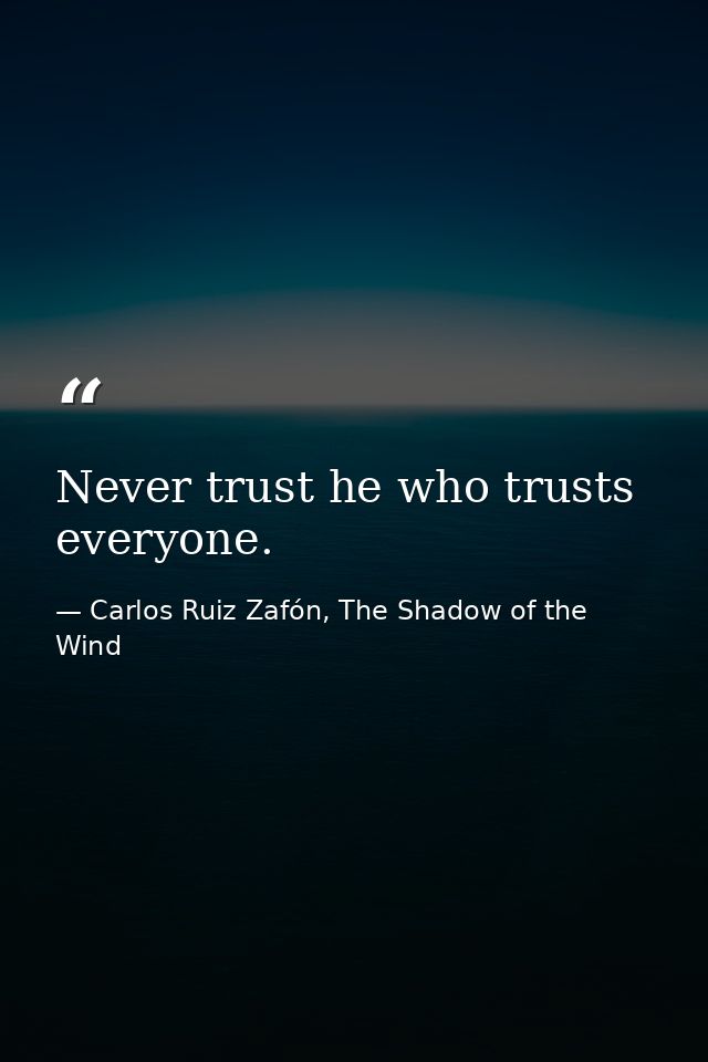 Never trust he who trusts everyone. — Carlos Ruiz Zafón, The Shadow of the Wind