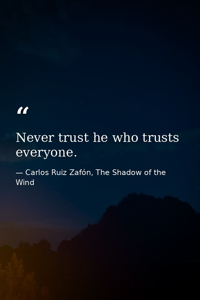 Never trust he who trusts everyone. — Carlos Ruiz Zafón, The Shadow of the Wind