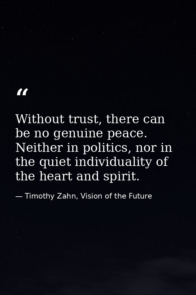 Without trust, there can be no genuine peace. Neither in politics, nor in the quiet individuality of the heart and spiri — Timothy Zahn, Vision of the Future