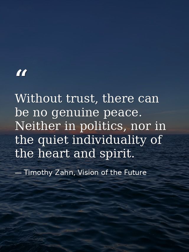 Without trust, there can be no genuine peace. Neither in politics, nor in the quiet individuality of the heart and spiri — Timothy Zahn, Vision of the Future