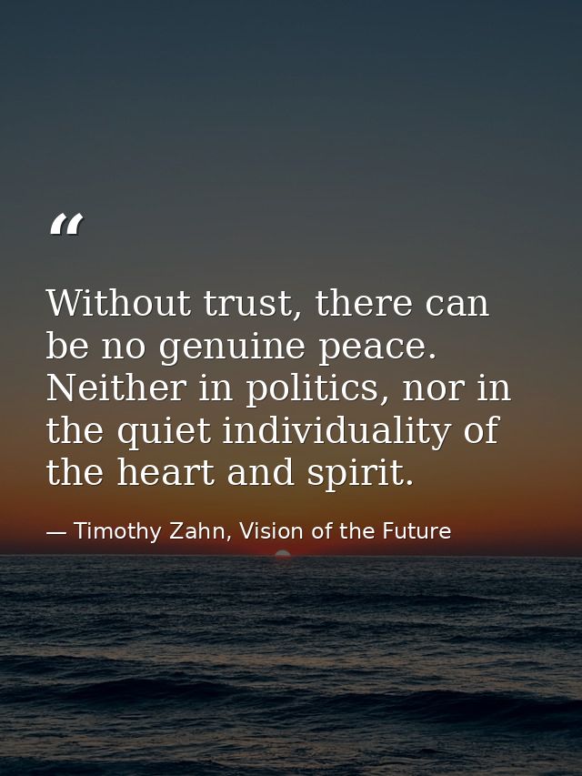 Without trust, there can be no genuine peace. Neither in politics, nor in the quiet individuality of the heart and spiri — Timothy Zahn, Vision of the Future