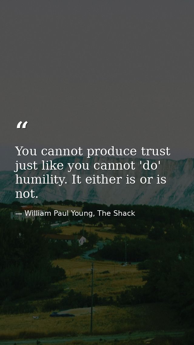 You cannot produce trust just like you cannot 'do' humility. It either is or is not. — William Paul Young, The Shack
