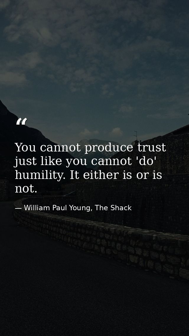 You cannot produce trust just like you cannot 'do' humility. It either is or is not. — William Paul Young, The Shack