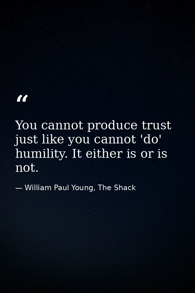 You cannot produce trust just like you cannot 'do' humility. It either is or is not. — William Paul Young, The Shack