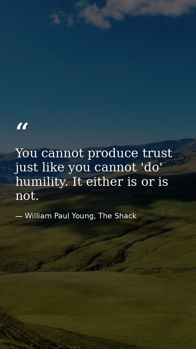 You cannot produce trust just like you cannot 'do' humility. It either is or is not. — William Paul Young, The Shack