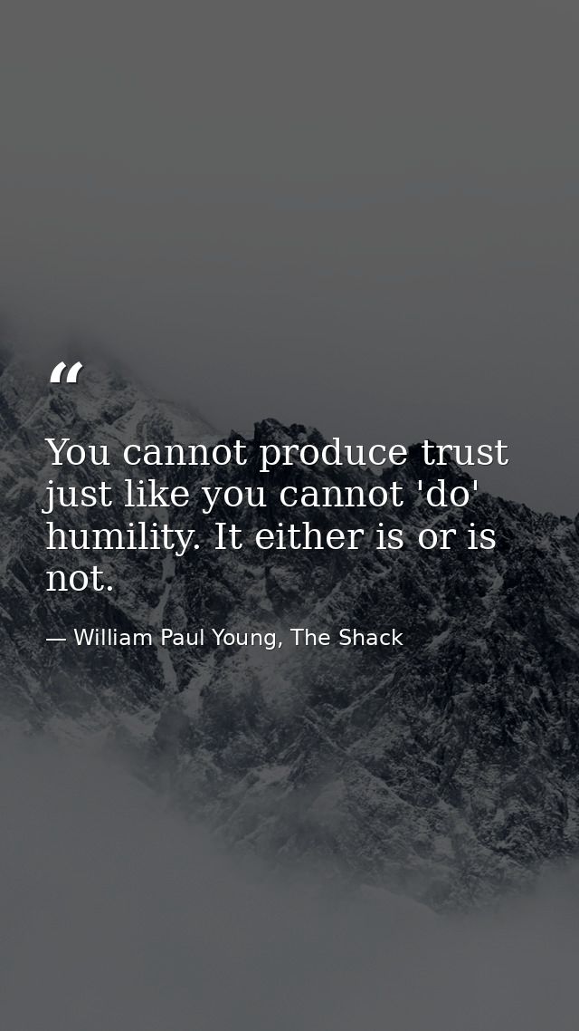 You cannot produce trust just like you cannot 'do' humility. It either is or is not. — William Paul Young, The Shack