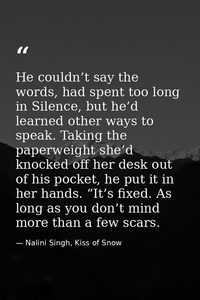 He couldn’t say the words, had spent too long in Silence, but he’d learned other ways to speak. Taking the paperweight s — Nalini Singh, Kiss of Snow