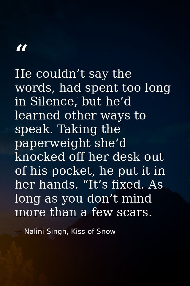 He couldn’t say the words, had spent too long in Silence, but he’d learned other ways to speak. Taking the paperweight s — Nalini Singh, Kiss of Snow