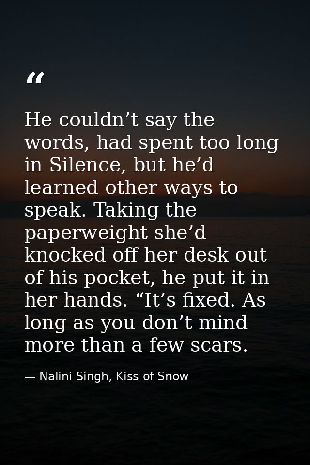 He couldn’t say the words, had spent too long in Silence, but he’d learned other ways to speak. Taking the paperweight s — Nalini Singh, Kiss of Snow