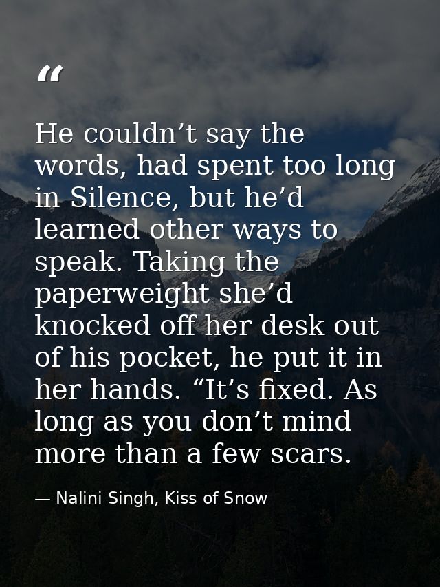 He couldn’t say the words, had spent too long in Silence, but he’d learned other ways to speak. Taking the paperweight s — Nalini Singh, Kiss of Snow