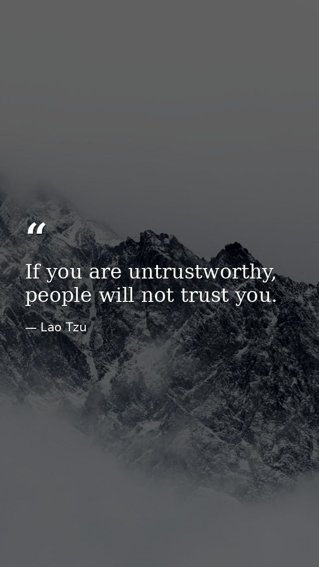 If you are untrustworthy, people will not trust you. — Lao Tzu