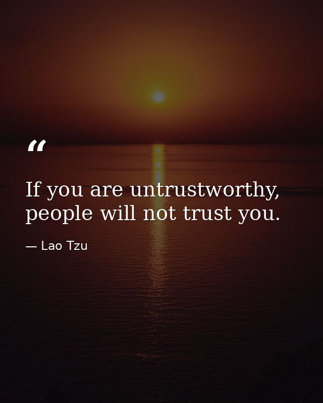 If you are untrustworthy, people will not trust you. — Lao Tzu